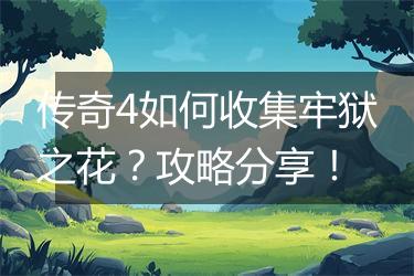 传奇4如何收集牢狱之花？攻略分享！
