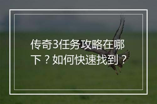 传奇3任务攻略在哪下？如何快速找到？