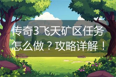 传奇3飞天矿区任务怎么做？攻略详解！