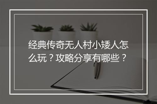 经典传奇无人村小矮人怎么玩？攻略分享有哪些？
