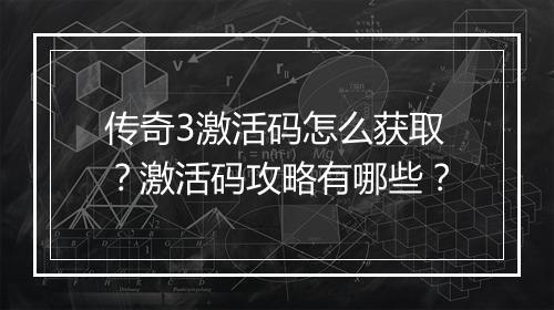传奇3激活码怎么获取？激活码攻略有哪些？