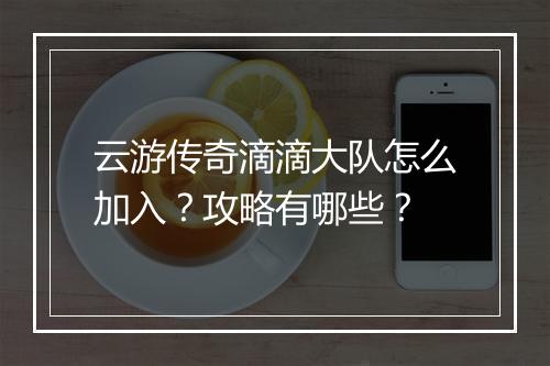 云游传奇滴滴大队怎么加入？攻略有哪些？