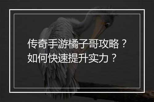 传奇手游橘子哥攻略？如何快速提升实力？