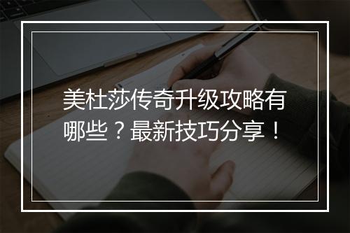 美杜莎传奇升级攻略有哪些？最新技巧分享！