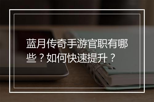 蓝月传奇手游官职有哪些？如何快速提升？