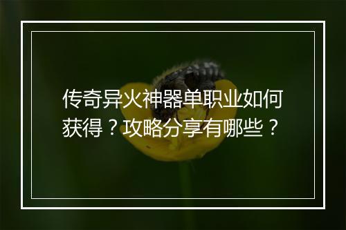 传奇异火神器单职业如何获得？攻略分享有哪些？