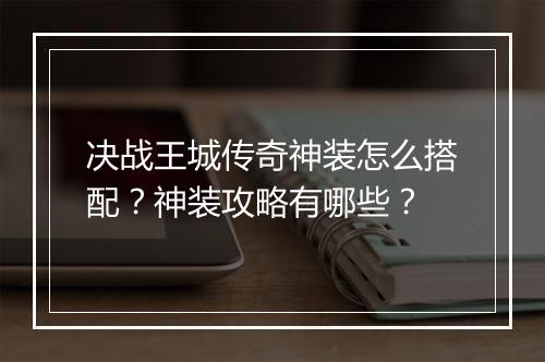 决战王城传奇神装怎么搭配？神装攻略有哪些？