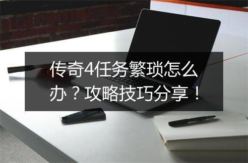 传奇4任务繁琐怎么办？攻略技巧分享！