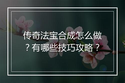 传奇法宝合成怎么做？有哪些技巧攻略？