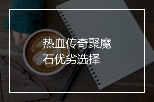 热血传奇聚魔石优劣选择