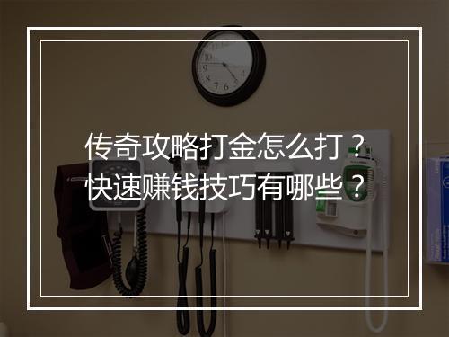 传奇攻略打金怎么打？快速赚钱技巧有哪些？