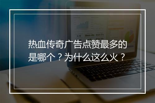 热血传奇广告点赞最多的是哪个？为什么这么火？