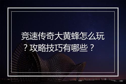 竞速传奇大黄蜂怎么玩？攻略技巧有哪些？