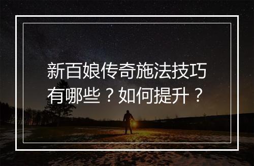 新百娘传奇施法技巧有哪些？如何提升？