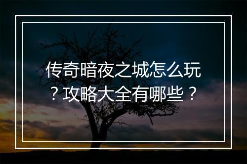 传奇暗夜之城怎么玩？攻略大全有哪些？