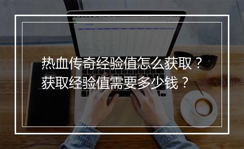 热血传奇经验值怎么获取？获取经验值需要多少钱？