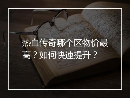 热血传奇哪个区物价最高？如何快速提升？