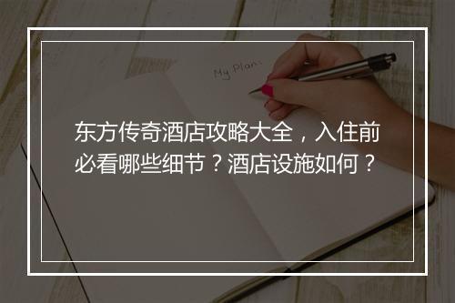 东方传奇酒店攻略大全，入住前必看哪些细节？酒店设施如何？