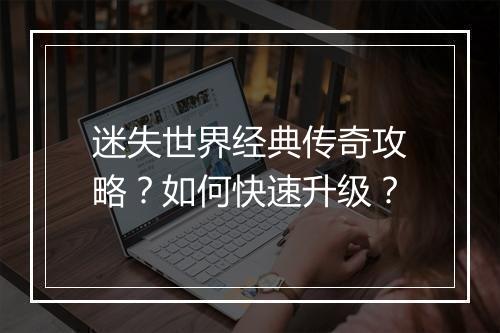 迷失世界经典传奇攻略？如何快速升级？