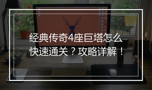 经典传奇4座巨塔怎么快速通关？攻略详解！