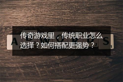 传奇游戏里，传统职业怎么选择？如何搭配更强势？