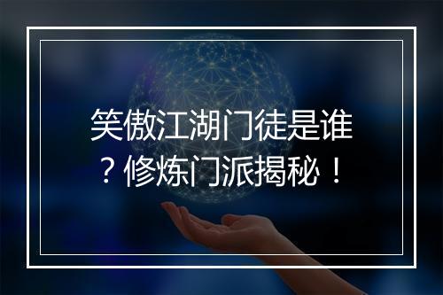 笑傲江湖门徒是谁？修炼门派揭秘！