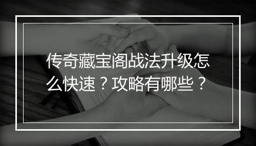 传奇藏宝阁战法升级怎么快速？攻略有哪些？