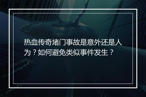 热血传奇堵门事故是意外还是人为？如何避免类似事件发生？