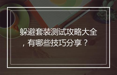 躲避套装测试攻略大全，有哪些技巧分享？