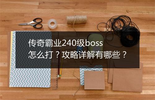 传奇霸业240级boss怎么打？攻略详解有哪些？