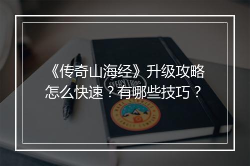 《传奇山海经》升级攻略怎么快速？有哪些技巧？