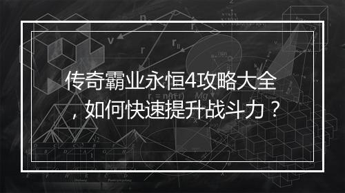传奇霸业永恒4攻略大全，如何快速提升战斗力？