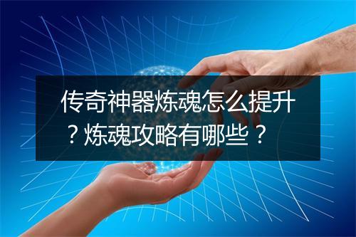 传奇神器炼魂怎么提升？炼魂攻略有哪些？