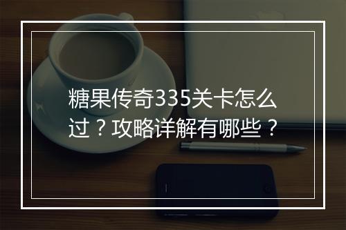糖果传奇335关卡怎么过？攻略详解有哪些？