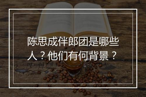 陈思成伴郎团是哪些人？他们有何背景？