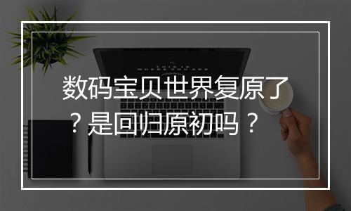数码宝贝世界复原了？是回归原初吗？