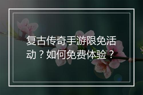 复古传奇手游限免活动？如何免费体验？