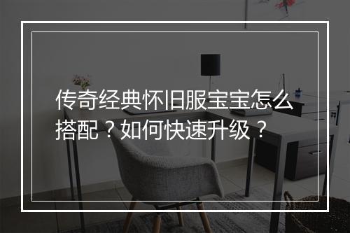 传奇经典怀旧服宝宝怎么搭配？如何快速升级？