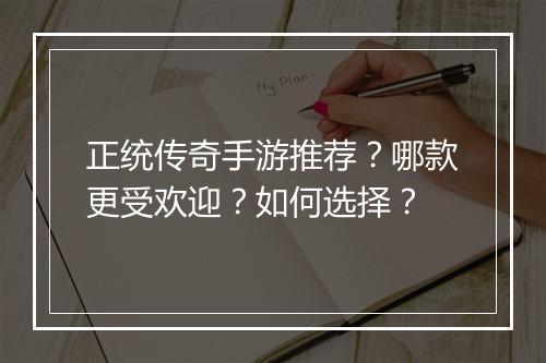 正统传奇手游推荐？哪款更受欢迎？如何选择？