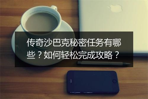 传奇沙巴克秘密任务有哪些？如何轻松完成攻略？
