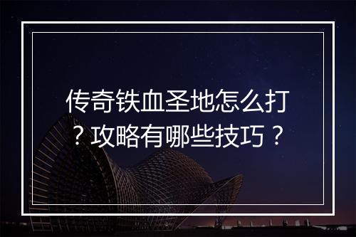 传奇铁血圣地怎么打？攻略有哪些技巧？
