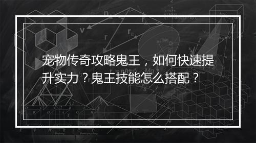 宠物传奇攻略鬼王，如何快速提升实力？鬼王技能怎么搭配？