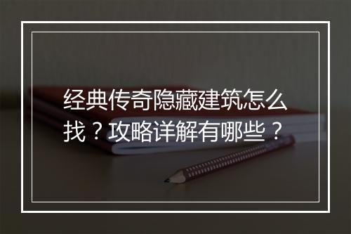 经典传奇隐藏建筑怎么找？攻略详解有哪些？