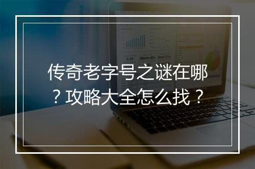 传奇老字号之谜在哪？攻略大全怎么找？