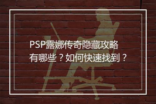 PSP露娜传奇隐藏攻略有哪些？如何快速找到？