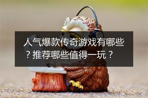人气爆款传奇游戏有哪些？推荐哪些值得一玩？
