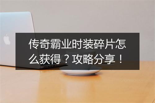 传奇霸业时装碎片怎么获得？攻略分享！