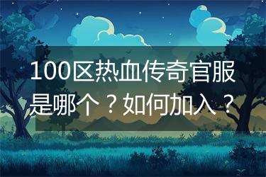 100区热血传奇官服是哪个？如何加入？