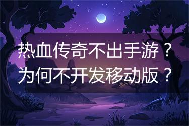 热血传奇不出手游？为何不开发移动版？