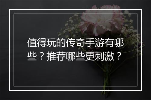值得玩的传奇手游有哪些？推荐哪些更刺激？